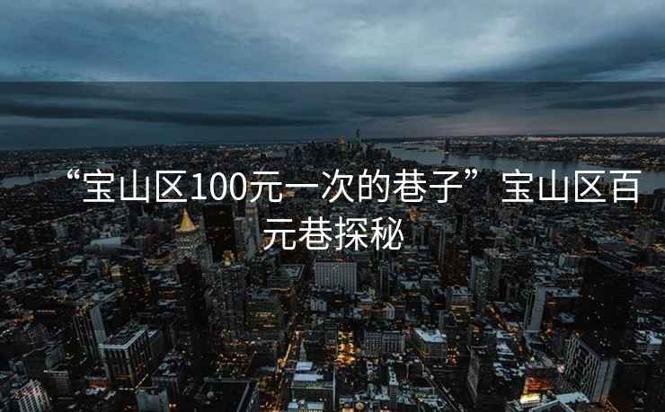 “寶山區(qū)100元一次的巷子”寶山區(qū)百元巷探秘