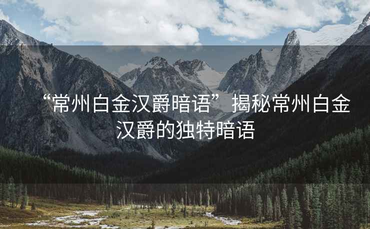 “常州白金漢爵暗語(yǔ)”揭秘常州白金漢爵的獨(dú)特暗語(yǔ)