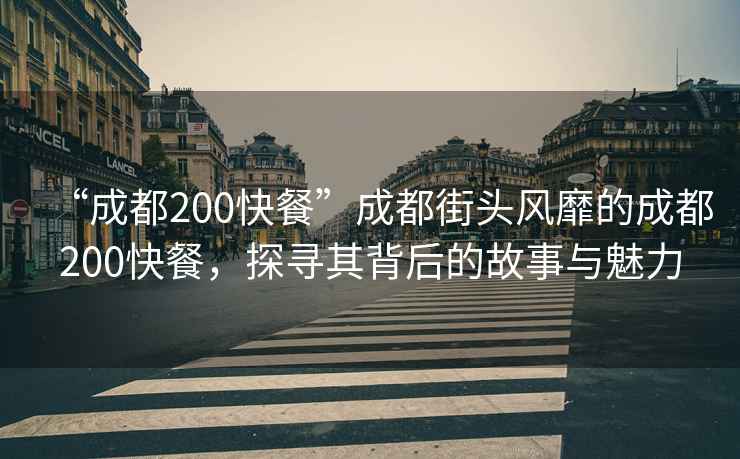 “成都200快餐”成都街頭風(fēng)靡的成都200快餐，探尋其背后的故事與魅力