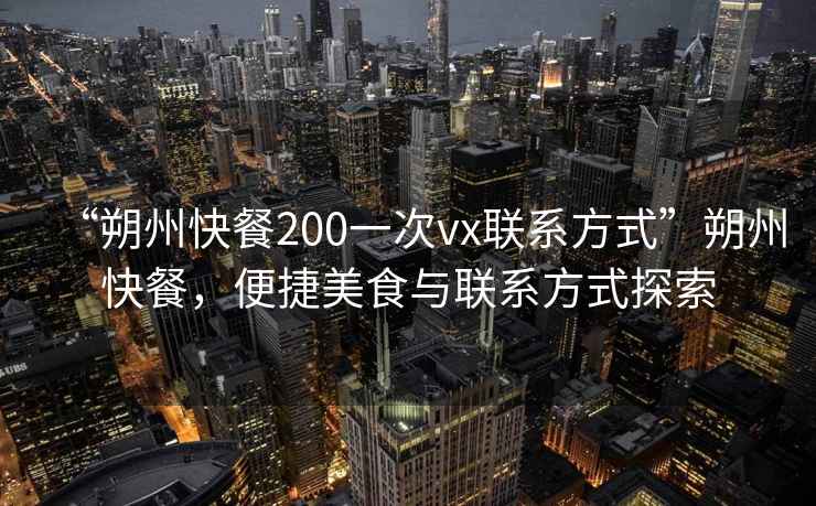 “朔州快餐200一次vx聯(lián)系方式”朔州快餐，便捷美食與聯(lián)系方式探索