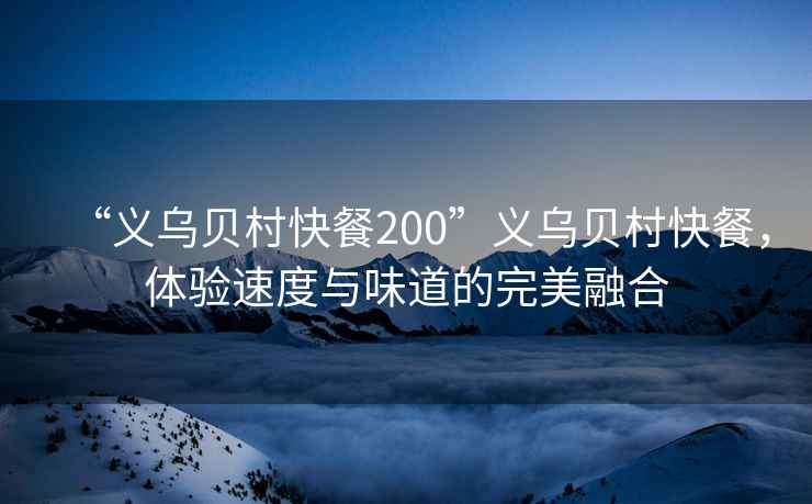 “義烏貝村快餐200”義烏貝村快餐，體驗(yàn)速度與味道的完美融合