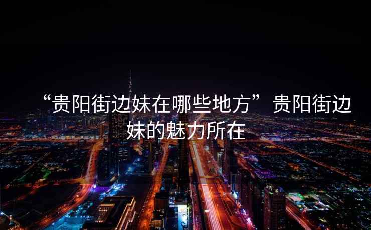“貴陽街邊妹在哪些地方”貴陽街邊妹的魅力所在