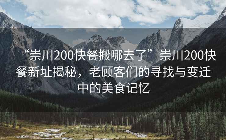 “崇川200快餐搬哪去了”崇川200快餐新址揭秘，老顧客們的尋找與變遷中的美食記憶