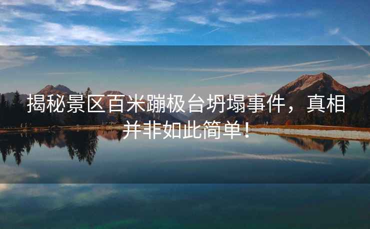 揭秘景區(qū)百米蹦極臺(tái)坍塌事件，真相并非如此簡單！