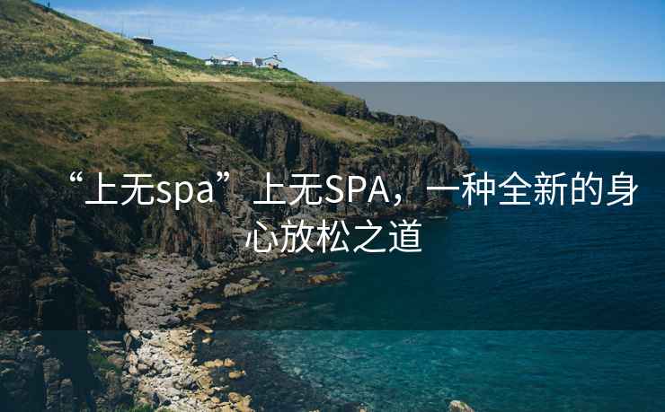 “上無spa”上無SPA，一種全新的身心放松之道