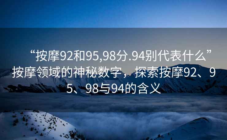 “按摩92和95,98分.94別代表什么”按摩領(lǐng)域的神秘數(shù)字，探索按摩92、95、98與94的含義
