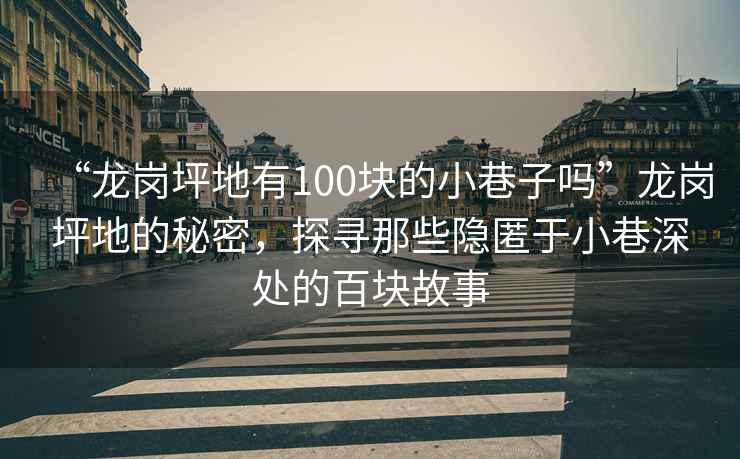 “龍崗坪地有100塊的小巷子嗎”龍崗坪地的秘密，探尋那些隱匿于小巷深處的百塊故事