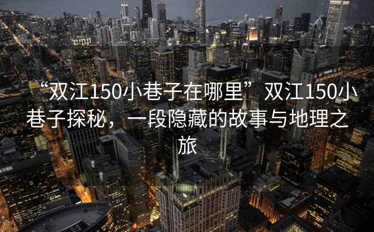 “雙江150小巷子在哪里”雙江150小巷子探秘，一段隱藏的故事與地理之旅