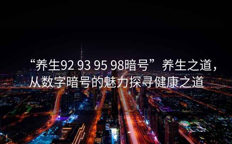 “養(yǎng)生92 93 95 98暗號”養(yǎng)生之道，從數(shù)字暗號的魅力探尋健康之道