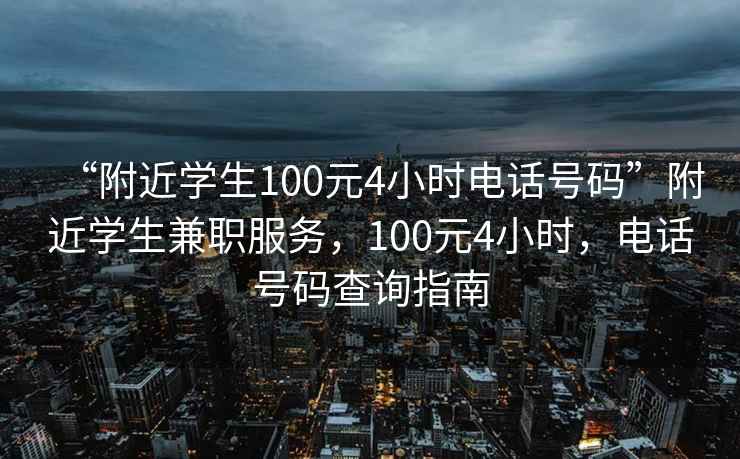 “附近學(xué)生100元4小時電話號碼”附近學(xué)生兼職服務(wù)，100元4小時，電話號碼查詢指南