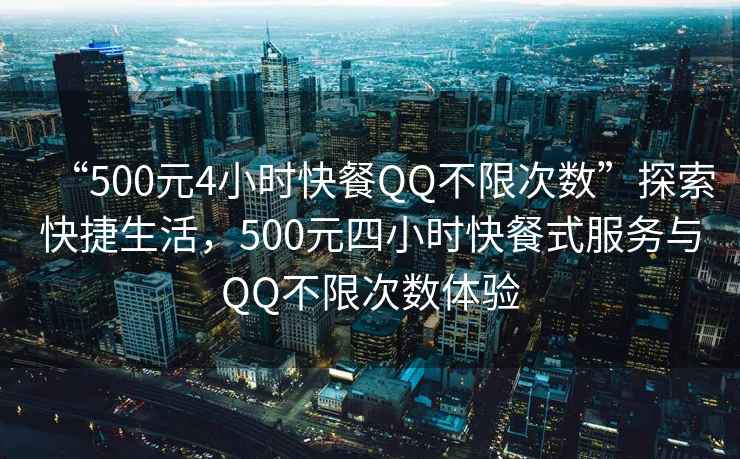 “500元4小時快餐QQ不限次數(shù)”探索快捷生活，500元四小時快餐式服務(wù)與QQ不限次數(shù)體驗
