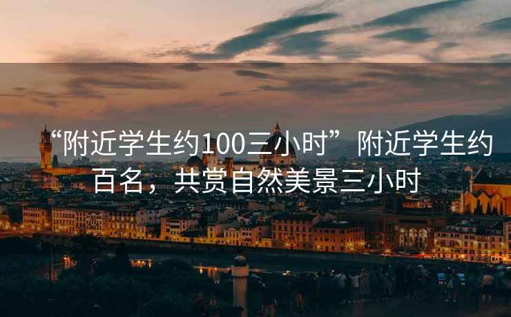 “附近學生約100三小時”附近學生約百名，共賞自然美景三小時