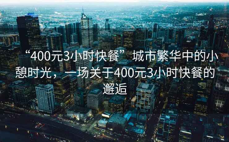 “400元3小時快餐”城市繁華中的小憩時光，一場關于400元3小時快餐的邂逅