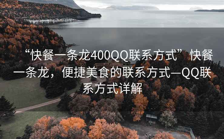 “快餐一條龍400QQ聯(lián)系方式”快餐一條龍，便捷美食的聯(lián)系方式—QQ聯(lián)系方式詳解