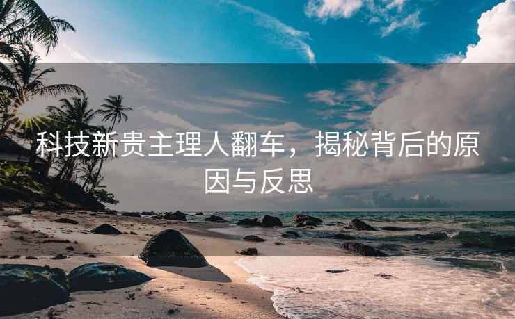 科技新貴主理人翻車，揭秘背后的原因與反思