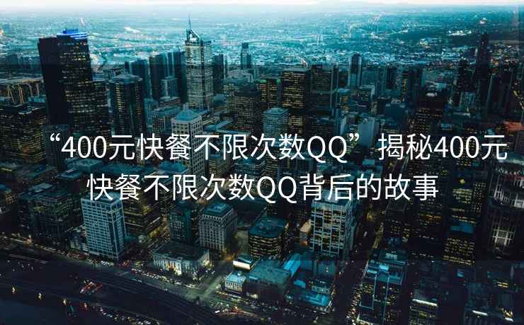 “400元快餐不限次數(shù)QQ”揭秘400元快餐不限次數(shù)QQ背后的故事