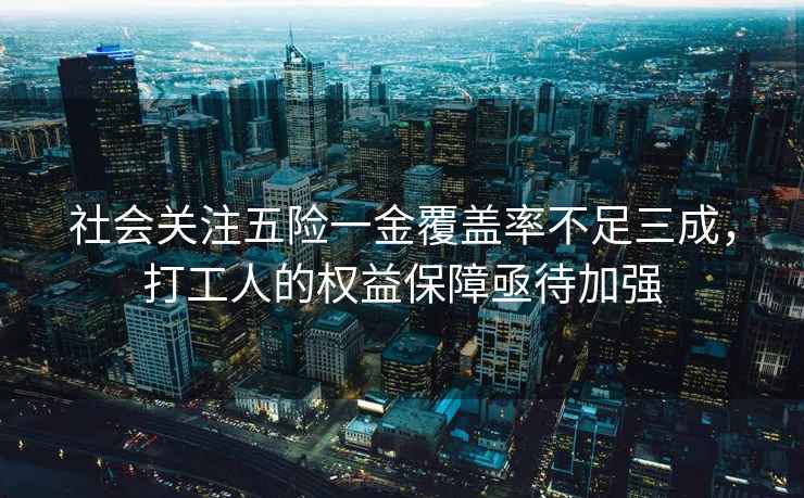 社會關(guān)注五險一金覆蓋率不足三成，打工人的權(quán)益保障亟待加強