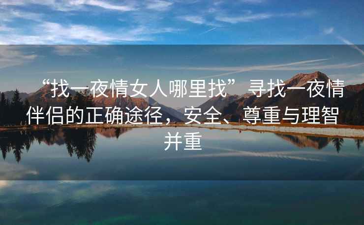 “找一夜情女人哪里找”尋找一夜情伴侶的正確途徑，安全、尊重與理智并重