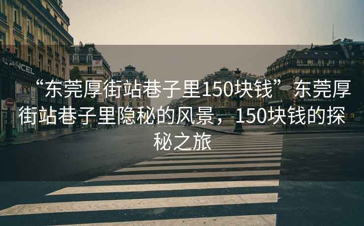 “東莞厚街站巷子里150塊錢”東莞厚街站巷子里隱秘的風景，150塊錢的探秘之旅