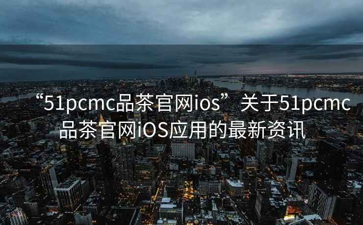 “51pcmc品茶官網(wǎng)ios”關(guān)于51pcmc品茶官網(wǎng)iOS應(yīng)用的最新資訊