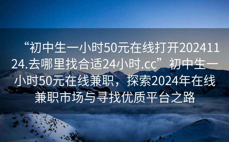 “初中生一小時(shí)50元在線打開20241124.去哪里找合適24小時(shí).cc”初中生一小時(shí)50元在線兼職，探索2024年在線兼職市場(chǎng)與尋找優(yōu)質(zhì)平臺(tái)之路