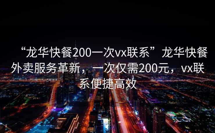 “龍華快餐200一次vx聯(lián)系”龍華快餐外賣服務(wù)革新，一次僅需200元，vx聯(lián)系便捷高效