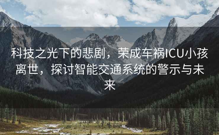 科技之光下的悲劇，榮成車禍ICU小孩離世，探討智能交通系統(tǒng)的警示與未來