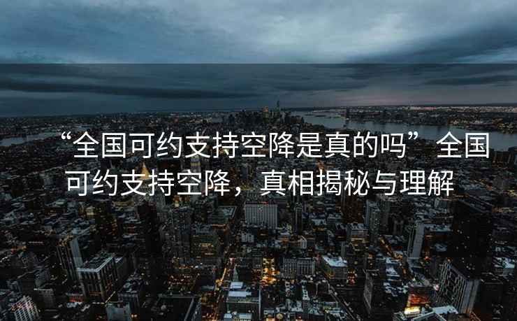 “全國(guó)可約支持空降是真的嗎”全國(guó)可約支持空降，真相揭秘與理解