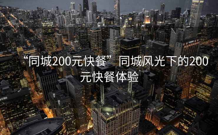 “同城200元快餐”同城風(fēng)光下的200元快餐體驗