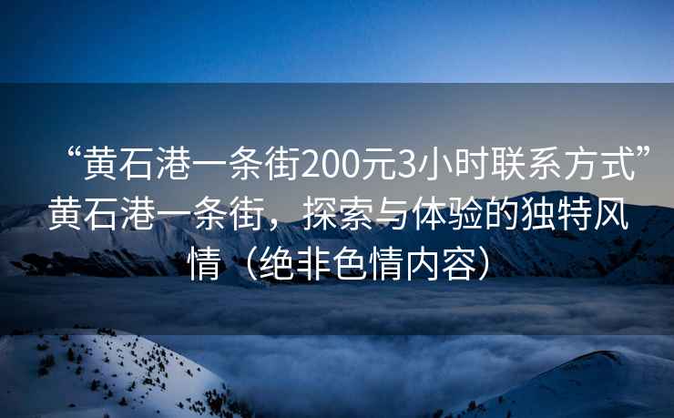 “黃石港一條街200元3小時聯系方式”黃石港一條街，探索與體驗的獨特風情（絕非色情內容）