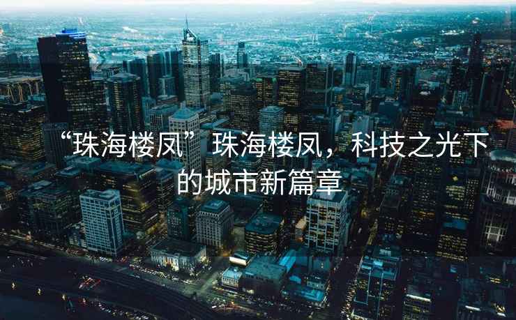 “珠海樓鳳”珠海樓鳳，科技之光下的城市新篇章