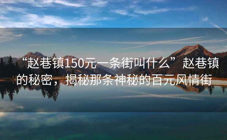 “趙巷鎮(zhèn)150元一條街叫什么”趙巷鎮(zhèn)的秘密，揭秘那條神秘的百元風(fēng)情街