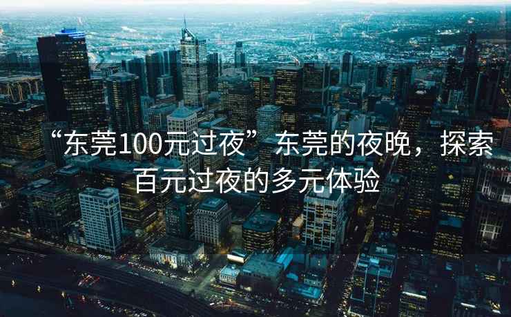 “東莞100元過夜”東莞的夜晚，探索百元過夜的多元體驗(yàn)