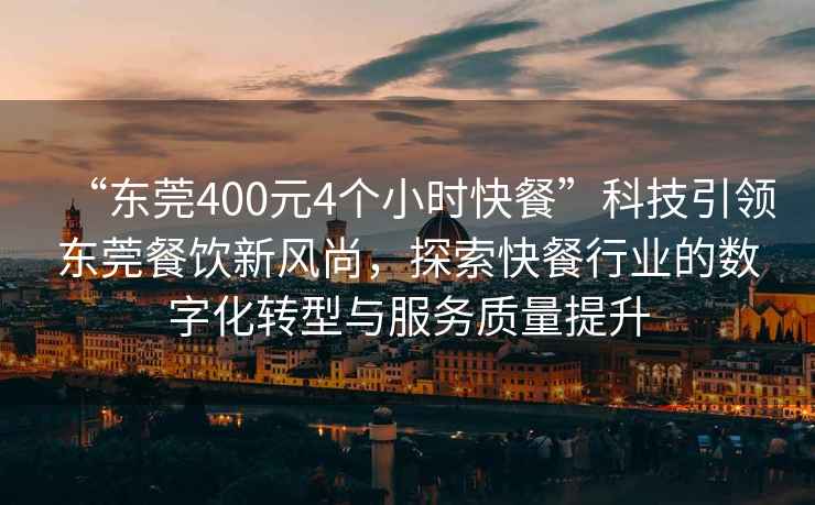 “東莞400元4個小時快餐”科技引領(lǐng)東莞餐飲新風尚，探索快餐行業(yè)的數(shù)字化轉(zhuǎn)型與服務(wù)質(zhì)量提升