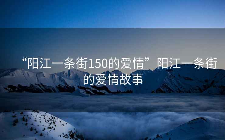 “陽江一條街150的愛情”陽江一條街的愛情故事