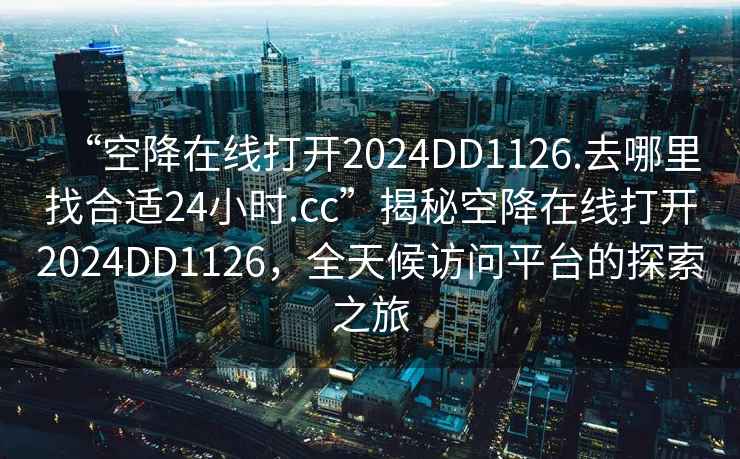 “空降在線打開2024DD1126.去哪里找合適24小時(shí).cc”揭秘空降在線打開2024DD1126，全天候訪問平臺(tái)的探索之旅