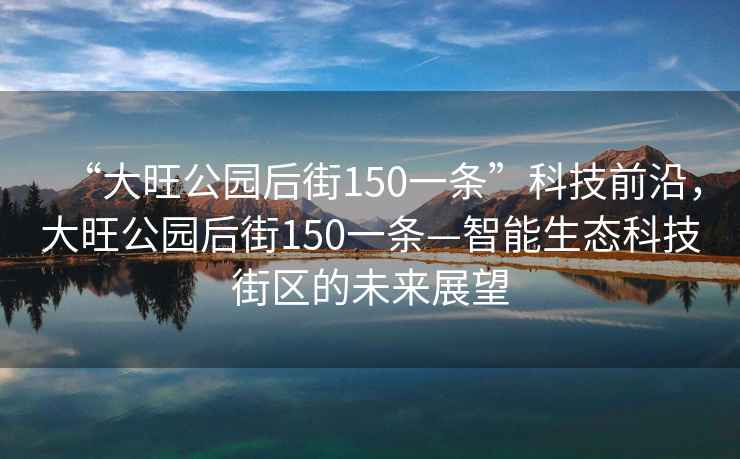 “大旺公園后街150一條”科技前沿，大旺公園后街150一條—智能生態(tài)科技街區(qū)的未來展望