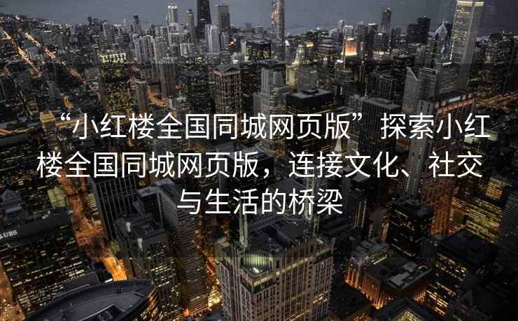 “小紅樓全國(guó)同城網(wǎng)頁(yè)版”探索小紅樓全國(guó)同城網(wǎng)頁(yè)版，連接文化、社交與生活的橋梁