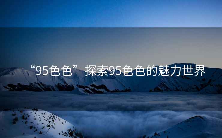 “95色色”探索95色色的魅力世界