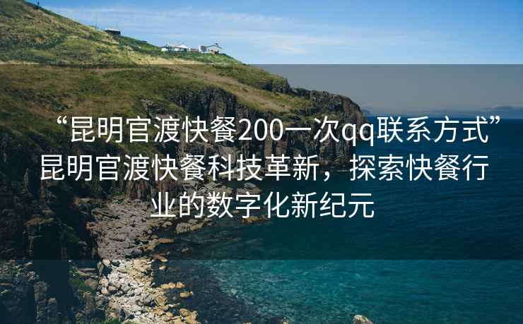 “昆明官渡快餐200一次qq聯(lián)系方式”昆明官渡快餐科技革新，探索快餐行業(yè)的數(shù)字化新紀(jì)元