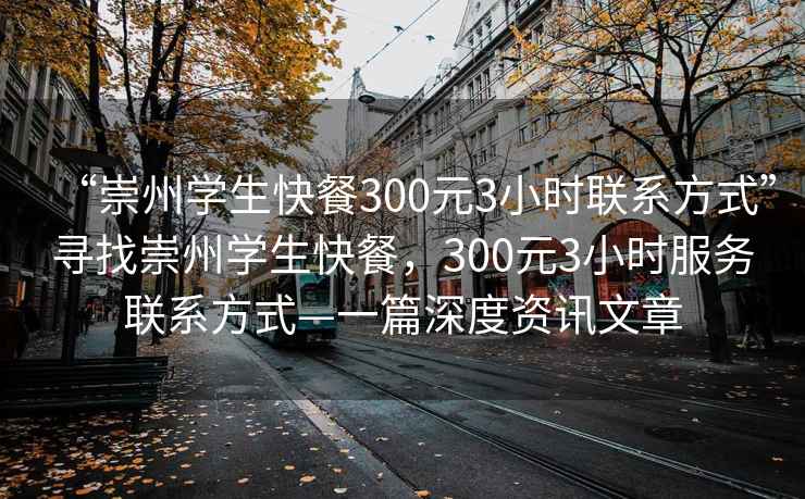 “崇州學(xué)生快餐300元3小時(shí)聯(lián)系方式”尋找崇州學(xué)生快餐，300元3小時(shí)服務(wù)聯(lián)系方式—一篇深度資訊文章