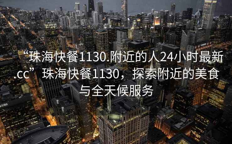 “珠?？觳?130.附近的人24小時最新.cc”珠?？觳?130，探索附近的美食與全天候服務(wù)