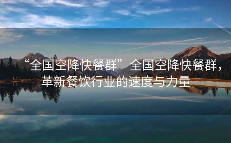 “全國空降快餐群”全國空降快餐群，革新餐飲行業(yè)的速度與力量