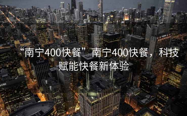 “南寧400快餐”南寧400快餐，科技賦能快餐新體驗