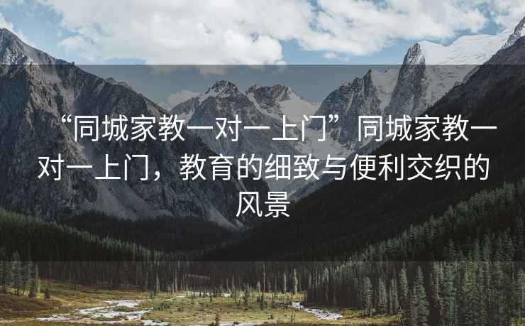 “同城家教一對一上門”同城家教一對一上門，教育的細致與便利交織的風景