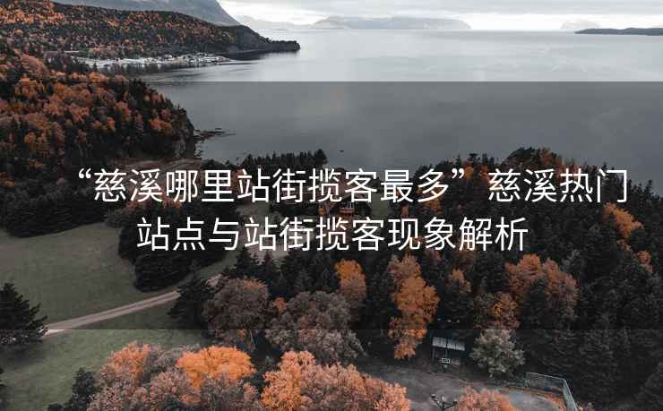 “慈溪哪里站街?jǐn)埧妥疃唷贝认獰衢T站點與站街?jǐn)埧同F(xiàn)象解析