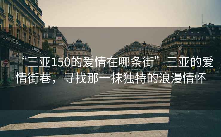 “三亞150的愛情在哪條街”三亞的愛情街巷，尋找那一抹獨(dú)特的浪漫情懷