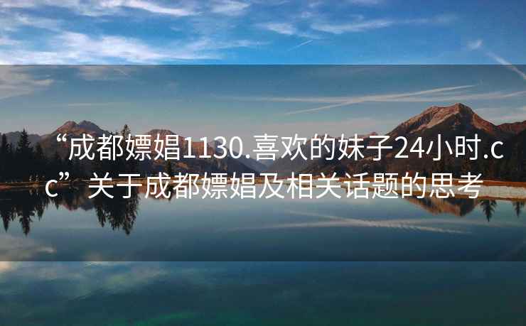 “成都嫖娼1130.喜歡的妹子24小時.cc”關(guān)于成都嫖娼及相關(guān)話題的思考