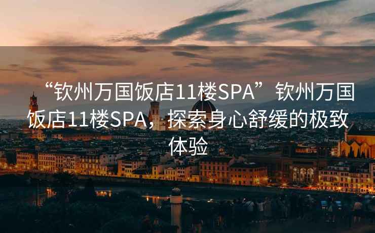 “欽州萬國飯店11樓SPA”欽州萬國飯店11樓SPA，探索身心舒緩的極致體驗