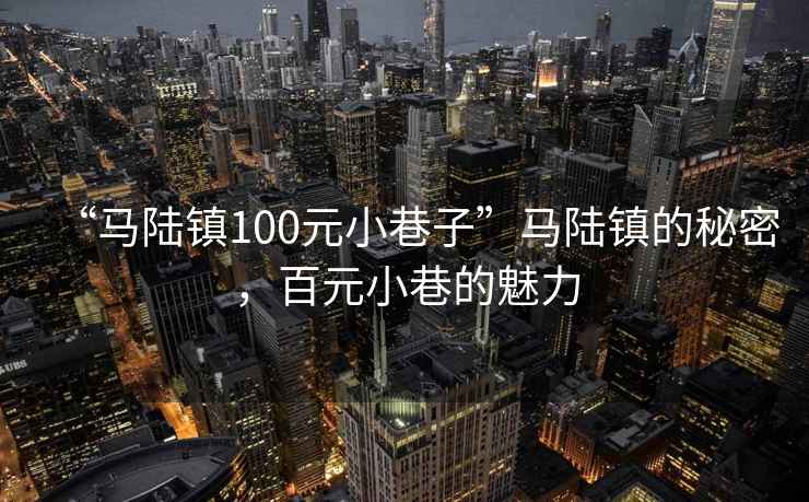 “馬陸鎮(zhèn)100元小巷子”馬陸鎮(zhèn)的秘密，百元小巷的魅力